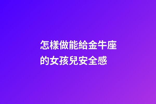 怎樣做能給金牛座的女孩兒安全感