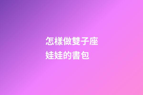 怎樣做雙子座娃娃的書包