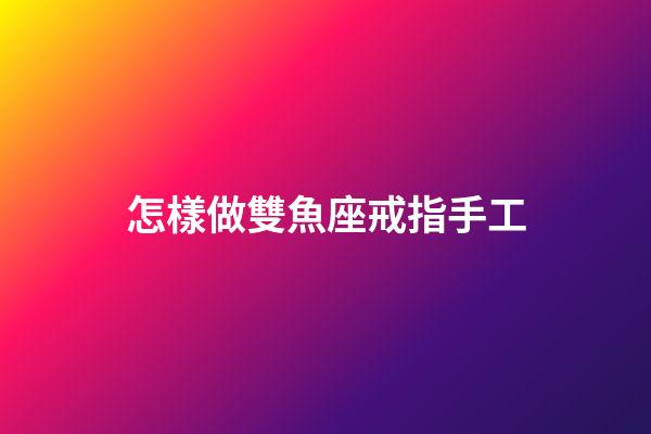 怎樣做雙魚座戒指手工