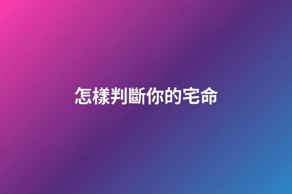 怎樣判斷你的宅命
