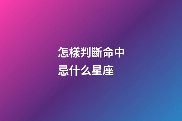 怎樣判斷命中忌什么星座-第1張-星座運(yùn)勢-玄機(jī)派