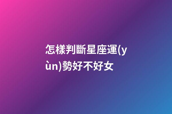 怎樣判斷星座運(yùn)勢好不好女