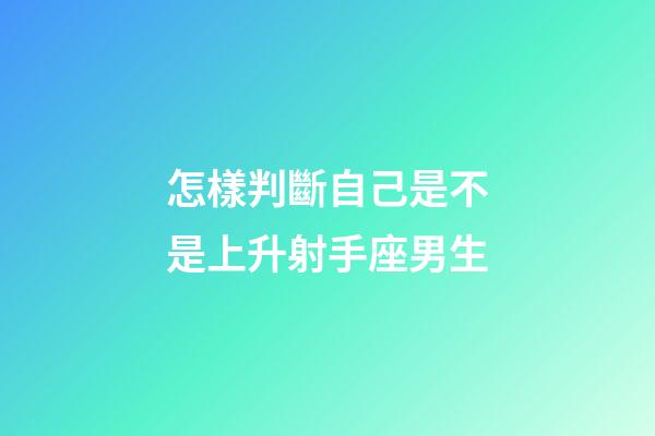怎樣判斷自己是不是上升射手座男生-第1張-星座運勢-玄機派