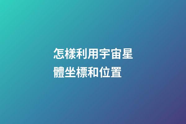 怎樣利用宇宙星體坐標和位置