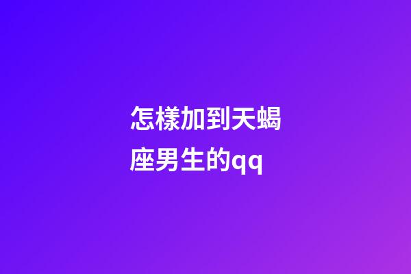 怎樣加到天蝎座男生的qq-第1張-星座運勢-玄機派