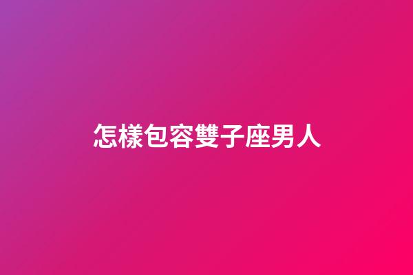 怎樣包容雙子座男人-第1張-星座運勢-玄機派