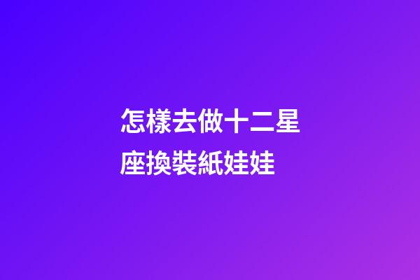 怎樣去做十二星座換裝紙娃娃
