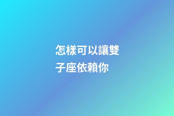 怎樣可以讓雙子座依賴你-第1張-星座運(yùn)勢(shì)-玄機(jī)派