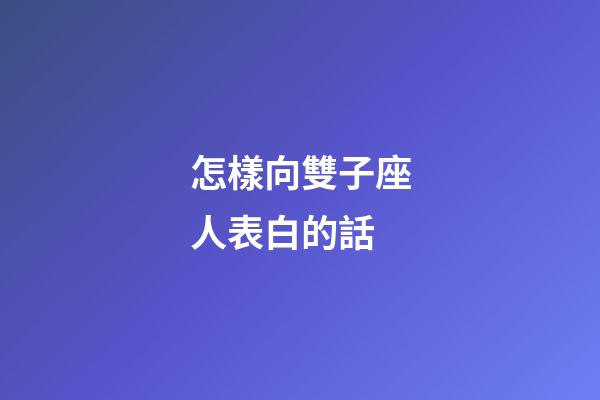 怎樣向雙子座人表白的話