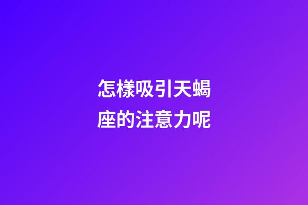 怎樣吸引天蝎座的注意力呢-第1張-星座運勢-玄機派
