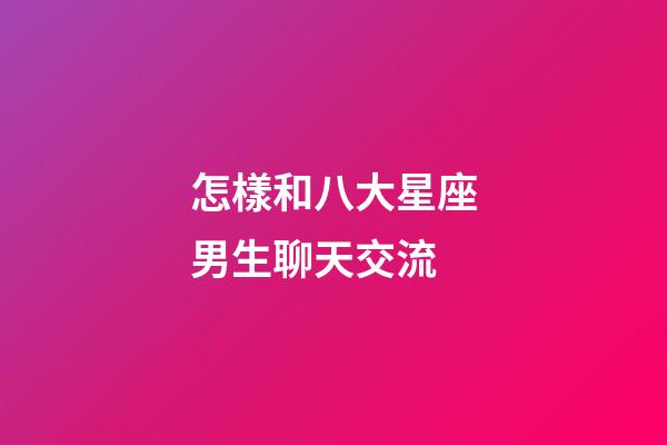 怎樣和八大星座男生聊天交流-第1張-星座運勢-玄機派