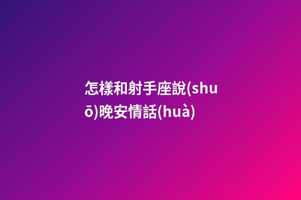 怎樣和射手座說(shuō)晚安情話(huà)