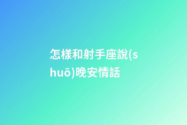 怎樣和射手座說(shuō)晚安情話