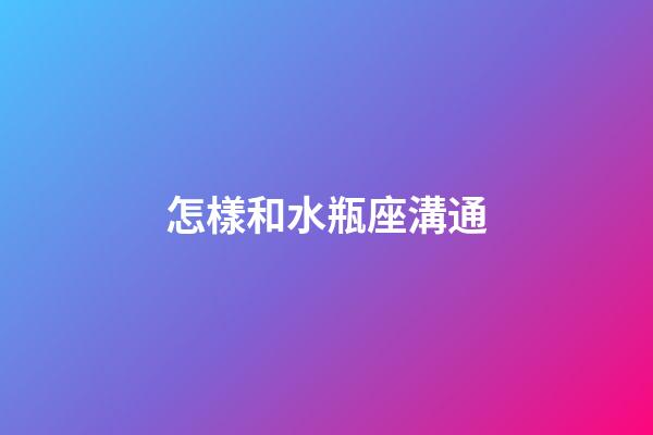 怎樣和水瓶座溝通-第1張-星座運勢-玄機派