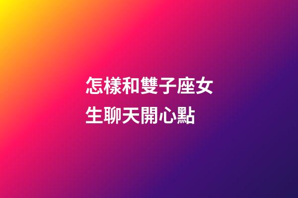 怎樣和雙子座女生聊天開心點-第1張-星座運勢-玄機派