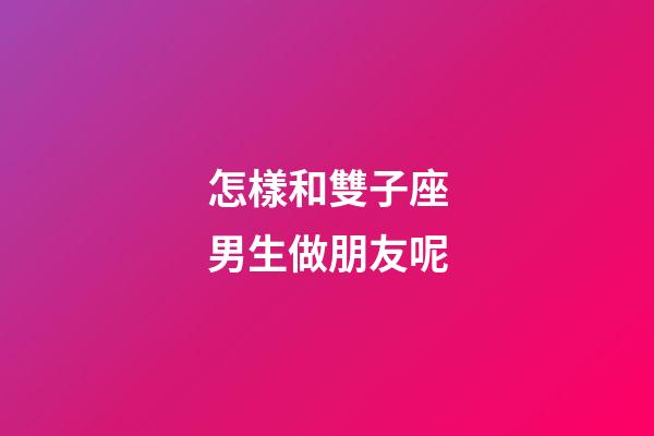 怎樣和雙子座男生做朋友呢-第1張-星座運勢-玄機派