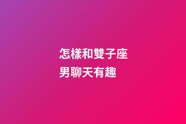 怎樣和雙子座男聊天有趣-第1張-星座運勢-玄機派