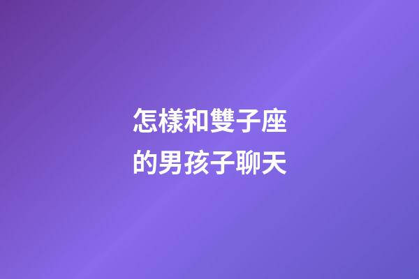 怎樣和雙子座的男孩子聊天