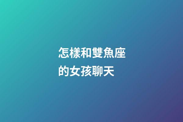 怎樣和雙魚座的女孩聊天