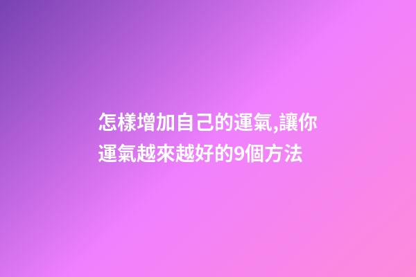 怎樣增加自己的運氣,讓你運氣越來越好的9個方法-第1張-觀點-玄機派