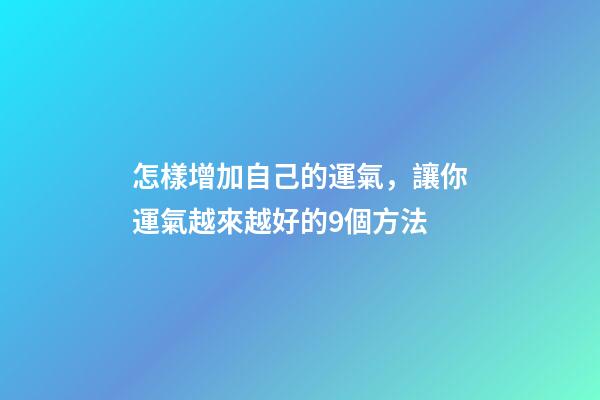 怎樣增加自己的運氣，讓你運氣越來越好的9個方法-第1張-觀點-玄機派