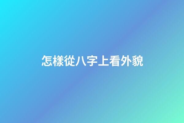 怎樣從八字上看外貌
