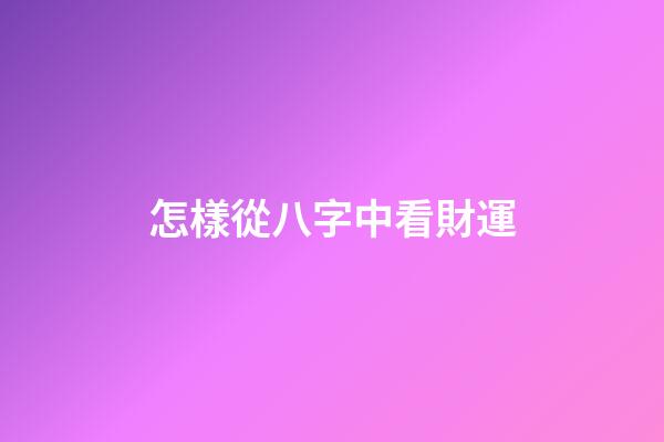 怎樣從八字中看財運