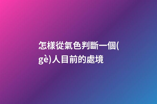怎樣從氣色判斷一個(gè)人目前的處境