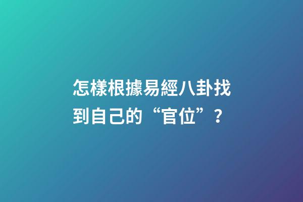 怎樣根據易經八卦找到自己的“官位”？