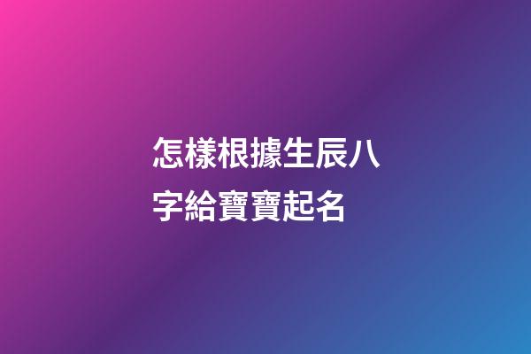 怎樣根據生辰八字給寶寶起名