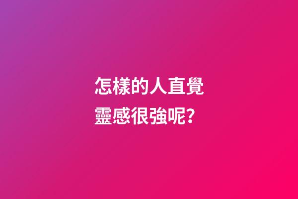 怎樣的人直覺靈感很強呢？