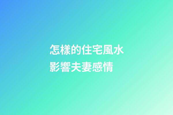 怎樣的住宅風水影響夫妻感情