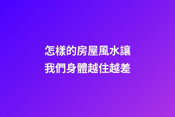 怎樣的房屋風水讓我們身體越住越差