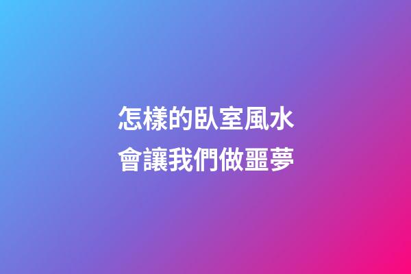 怎樣的臥室風水會讓我們做噩夢