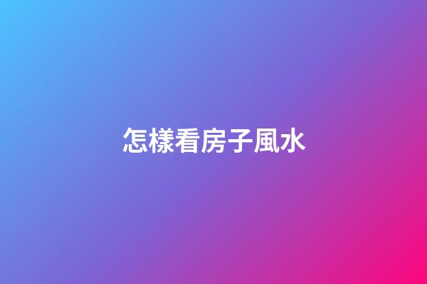 怎樣看房子風水