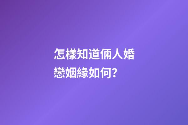 怎樣知道倆人婚戀姻緣如何？