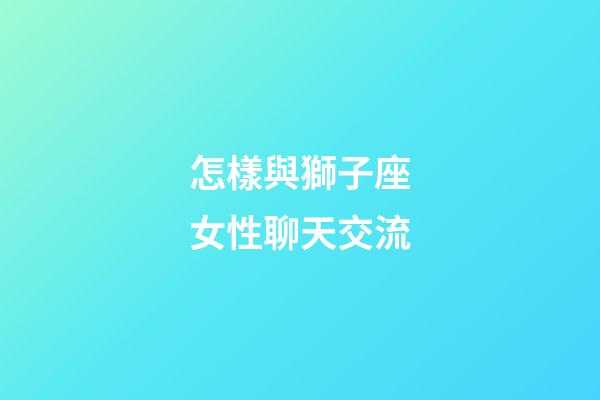 怎樣與獅子座女性聊天交流