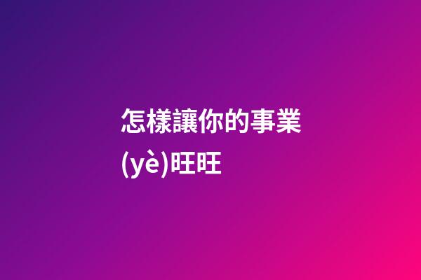 怎樣讓你的事業(yè)旺旺