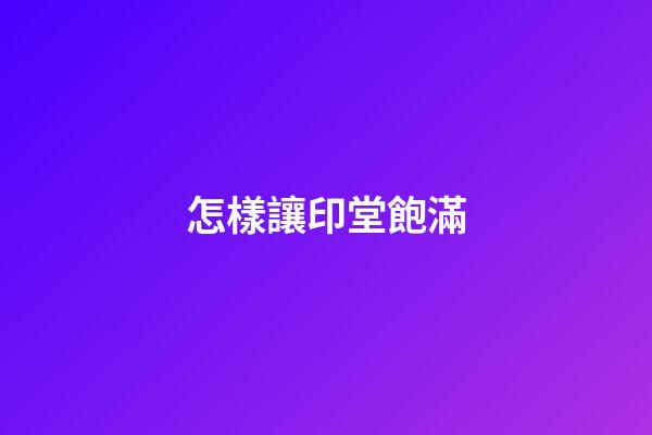 怎樣讓印堂飽滿