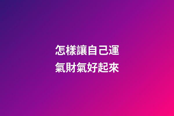 怎樣讓自己運氣財氣好起來