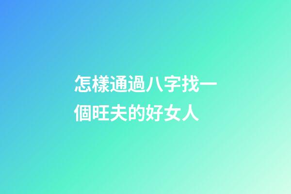 怎樣通過八字找一個旺夫的好女人