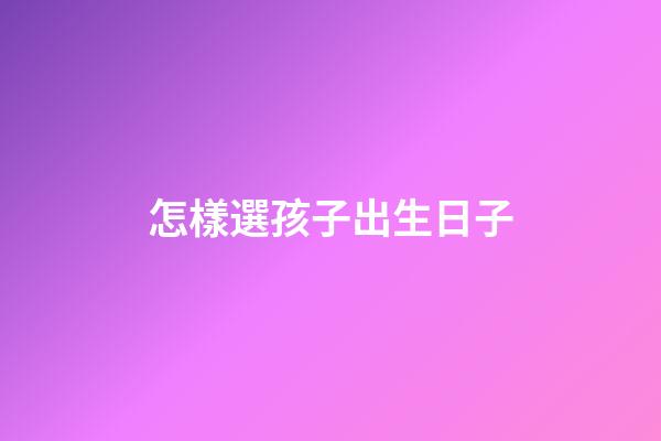 怎樣選孩子出生日子