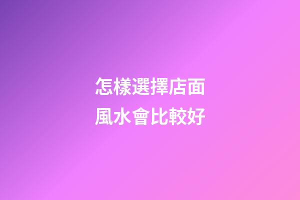 怎樣選擇店面風水會比較好