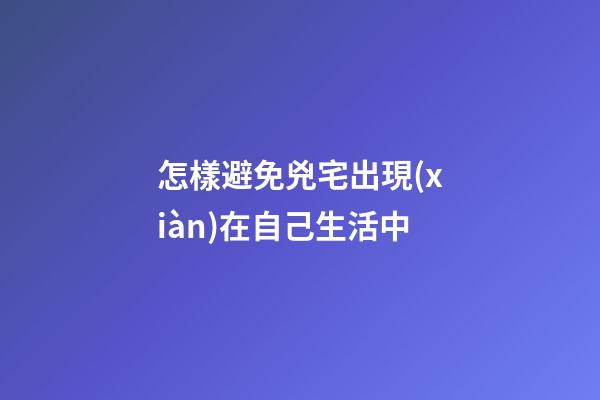 怎樣避免兇宅出現(xiàn)在自己生活中