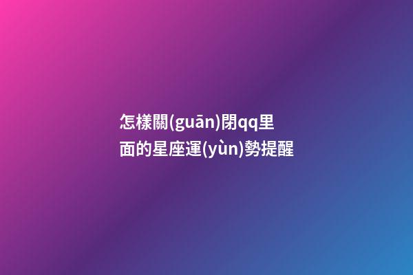 怎樣關(guān)閉qq里面的星座運(yùn)勢提醒