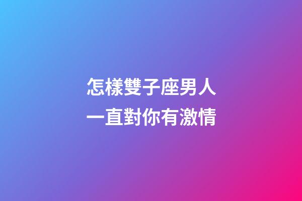 怎樣雙子座男人一直對你有激情-第1張-星座運勢-玄機派
