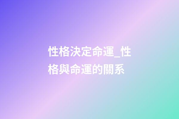 性格決定命運_性格與命運的關系