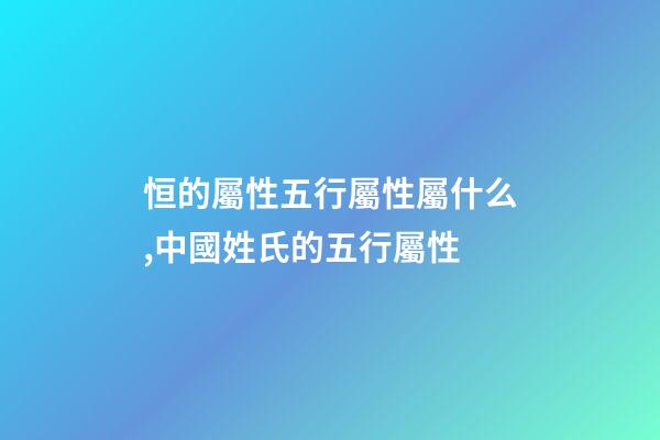 恒的屬性五行屬性屬什么,中國姓氏的五行屬性-第1張-觀點-玄機派