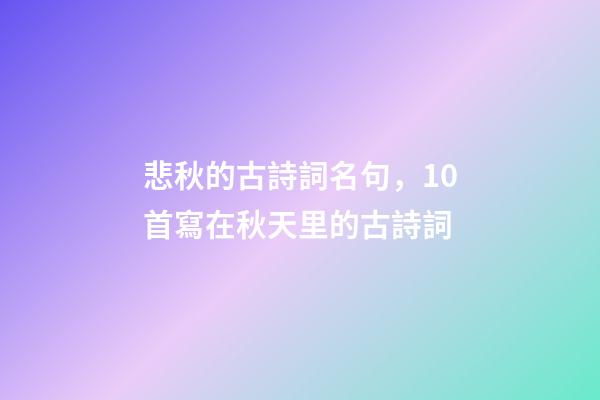 悲秋的古詩詞名句，10首寫在秋天里的古詩詞-第1張-觀點-玄機派