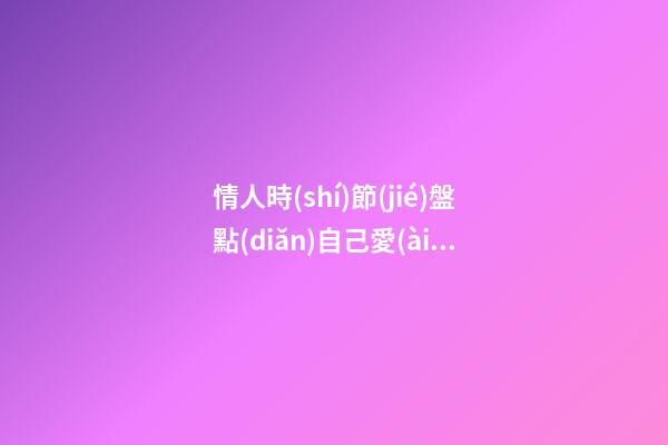 情人時(shí)節(jié)盤點(diǎn)自己愛(ài)情